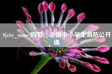 姜堰回看：全国中小学生消防公开课