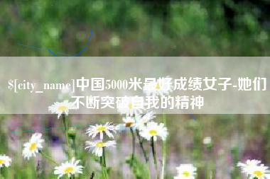 姜堰中国5000米最好成绩女子-她们不断突破自我的精神