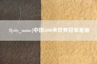 姜堰中国5000米世界冠军是谁