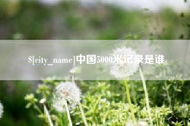 姜堰中国5000米记录是谁