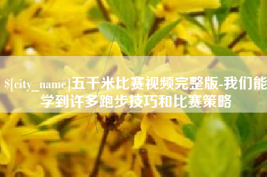 姜堰五千米比赛视频完整版-我们能学到许多跑步技巧和比赛策略