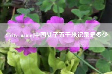 姜堰中国女子五千米记录是多少