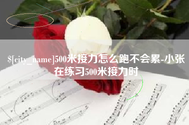 姜堰500米接力怎么跑不会累-小张在练习500米接力时