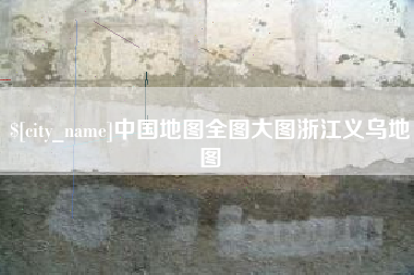 姜堰中国地图全图大图浙江义乌地图