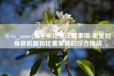 姜堰五千米比赛注意事项-更是对身体机能和比赛策略的综合挑战