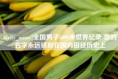 姜堰全国男子5000米世界纪录-他的名字永远铭刻在国内田径历史上