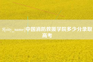 姜堰中国消防救援学院多少分录取高考