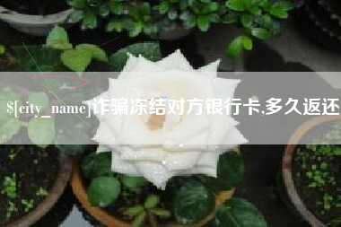 姜堰诈骗冻结对方银行卡,多久返还