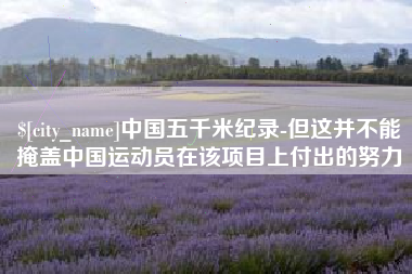 姜堰中国五千米纪录-但这并不能掩盖中国运动员在该项目上付出的努力