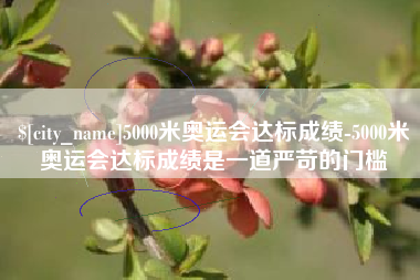 姜堰5000米奥运会达标成绩-5000米奥运会达标成绩是一道严苛的门槛