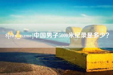 姜堰中国男子5000米纪录是多少？