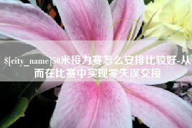 姜堰50米接力赛怎么安排比较好-从而在比赛中实现零失误交接