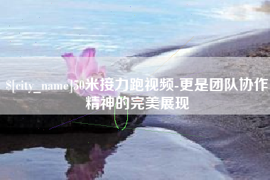 姜堰50米接力跑视频-更是团队协作精神的完美展现