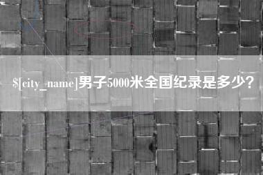 姜堰男子5000米全国纪录是多少？