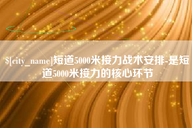 姜堰短道5000米接力战术安排-是短道5000米接力的核心环节