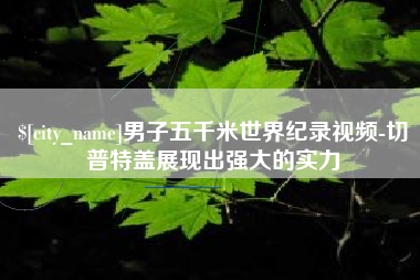 姜堰男子五千米世界纪录视频-切普特盖展现出强大的实力