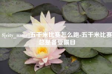 姜堰五千米比赛怎么跑-五千米比赛总是备受瞩目