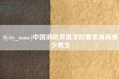 姜堰中国消防救援学院要求身高多少男生