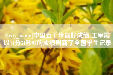 姜堰中国五千米最好成绩-王军霞以14分51秒92的成绩刷新了全国学生记录