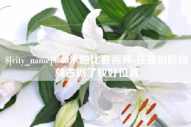 姜堰5000米跑比赛视频-在最初阶段就占据了较好位置