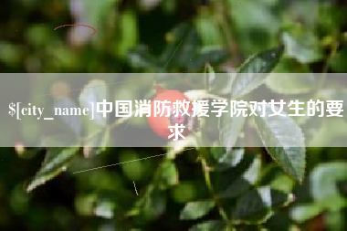 姜堰中国消防救援学院对女生的要求