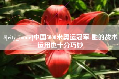 姜堰中国5000米奥运冠军-她的战术运用也十分巧妙