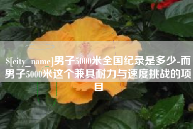 姜堰男子5000米全国纪录是多少-而男子5000米这个兼具耐力与速度挑战的项目
