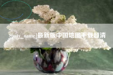 姜堰最新版中国地图下载超清