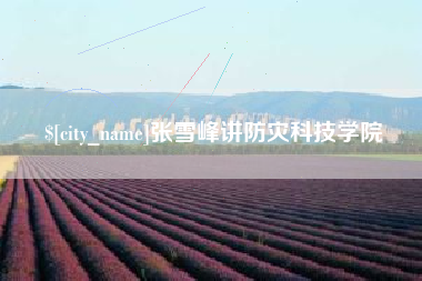 姜堰张雪峰讲防灾科技学院