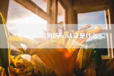 姜堰消防cccf认证是什么
