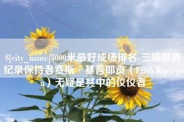 姜堰5000米最好成绩排名-三项世界纪录保持者费斯·基普耶贡（Faith Kipyegon）无疑是其中的佼佼者