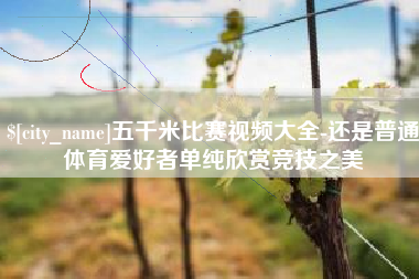 姜堰五千米比赛视频大全-还是普通体育爱好者单纯欣赏竞技之美