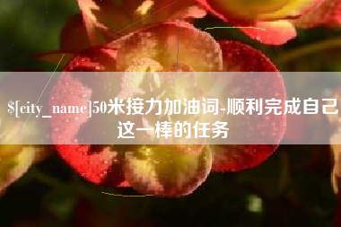 姜堰50米接力加油词-顺利完成自己这一棒的任务