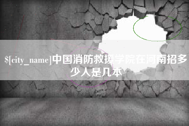 姜堰中国消防救援学院在河南招多少人是几本