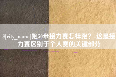 姜堰跑50米接力赛怎样跑？-这是接力赛区别于个人赛的关键部分