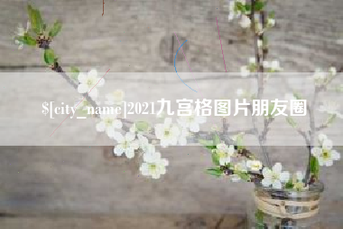姜堰2021九宫格图片朋友圈