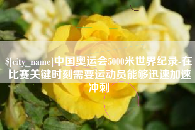 姜堰中国奥运会5000米世界纪录-在比赛关键时刻需要运动员能够迅速加速冲刺