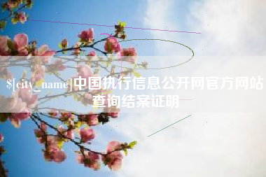 姜堰中国执行信息公开网官方网站查询结案证明