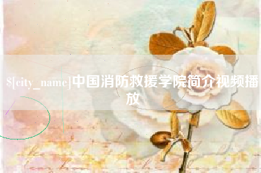 姜堰中国消防救援学院简介视频播放