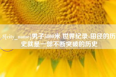 姜堰男子5000米 世界纪录-田径的历史就是一部不断突破的历史