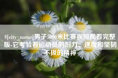 姜堰男子5000米比赛视频观看完整版-它考验着运动员的耐力、速度和坚韧不拔的精神