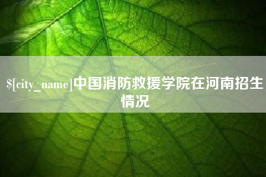 姜堰中国消防救援学院在河南招生情况