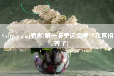 姜堰骄傲!第一波奥运金牌“九宫格”齐了!