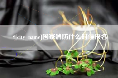 姜堰国家消防什么时候报名