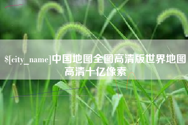 姜堰中国地图全图高清版世界地图高清十亿像素