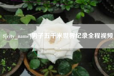 姜堰男子五千米世界纪录全程视频