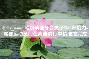 姜堰哈尔滨亚冬会男子5000米接力-需要运动员们在高速滑行中精准地完成