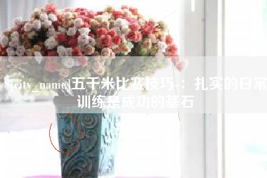 姜堰五千米比赛技巧-：扎实的日常训练是成功的基石