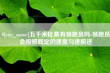 姜堰五千米比赛有领跑员吗-领跑员会按照既定的速度匀速前进