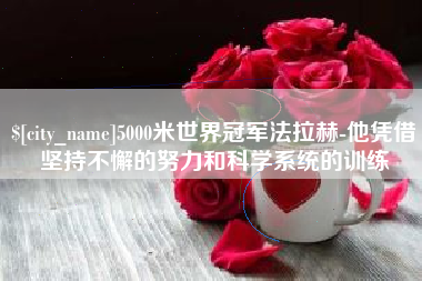 姜堰5000米世界冠军法拉赫-他凭借坚持不懈的努力和科学系统的训练